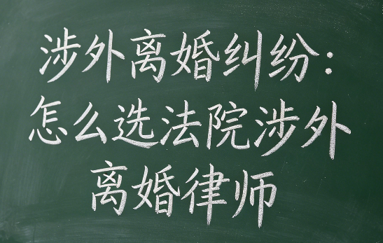 涉外离婚纠纷：怎么选法院涉外离婚律师